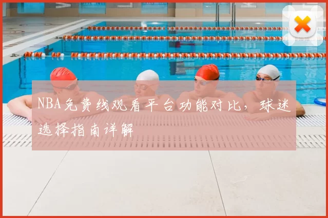 NBA免费线观看平台功能对比，球迷选择指南详解