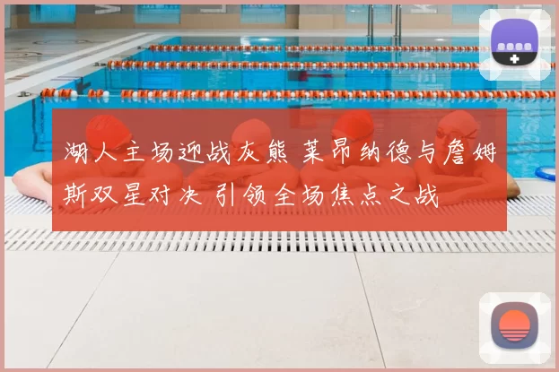 湖人主场迎战灰熊 莱昂纳德与詹姆斯双星对决 引领全场焦点之战