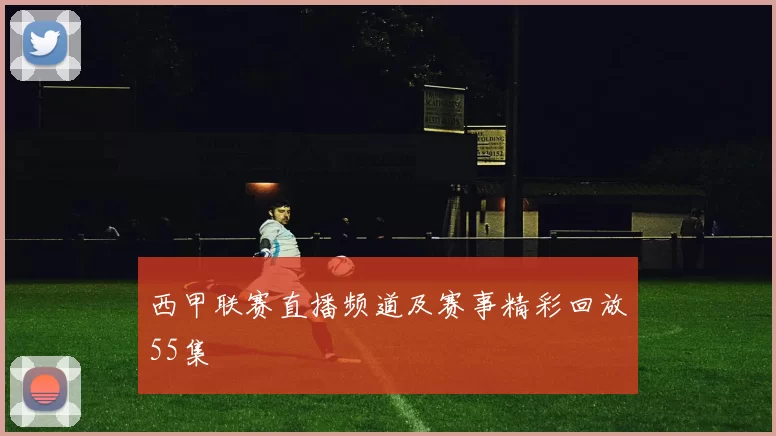 西甲联赛直播频道及赛事精彩回放55集