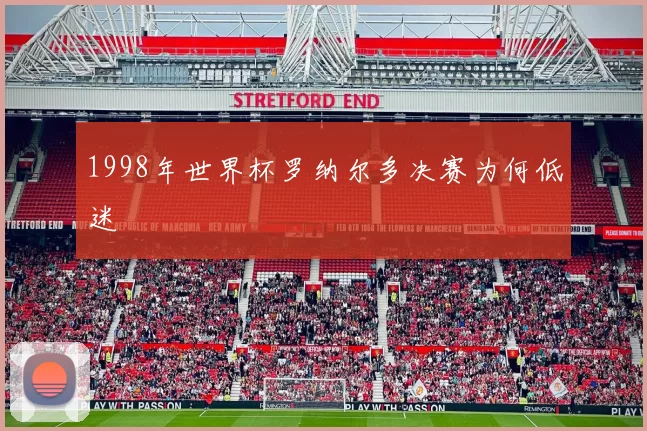 1998年世界杯罗纳尔多决赛为何低迷