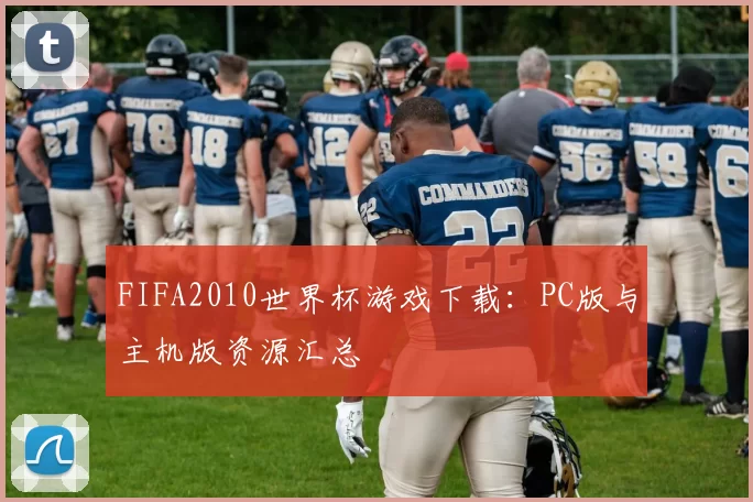 FIFA2010世界杯游戏下载:PC版与主机版资源汇总