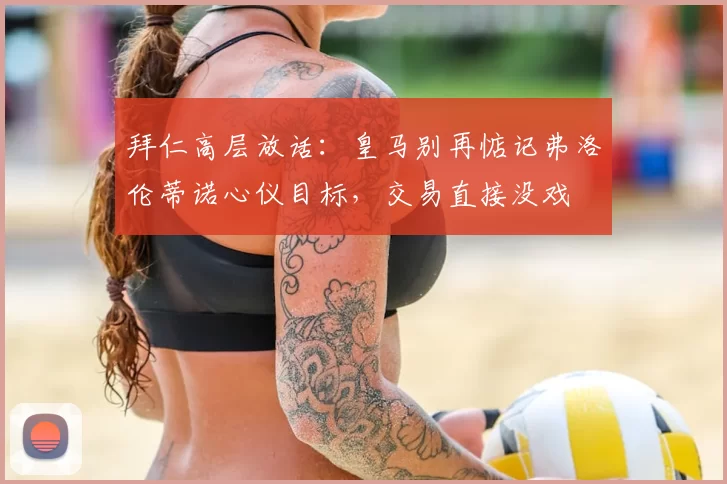 拜仁高层放话：皇马别再惦记弗洛伦蒂诺心仪目标，交易直接没戏