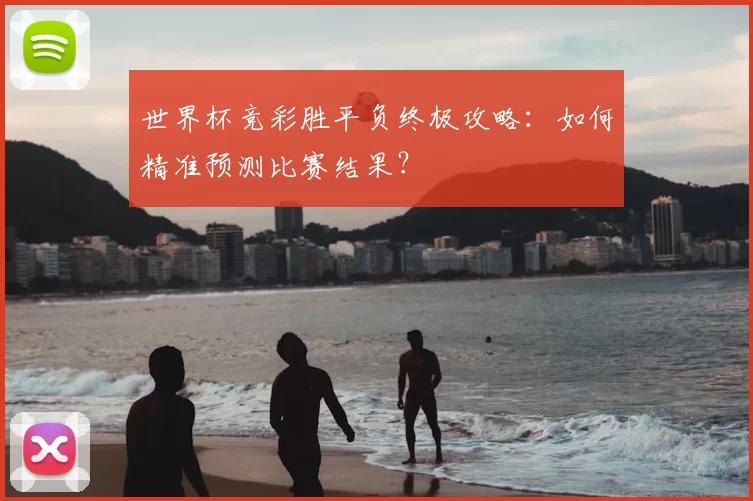 世界杯竞彩胜平负终极攻略:如何精准预测比赛结果?