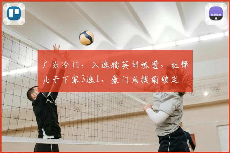 广东冷门，入选精英训练营，杜锋儿子下家3选1，豪门或提前锁定