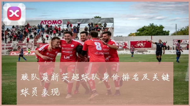 狼队最新英超球队身价排名及关键球员表现