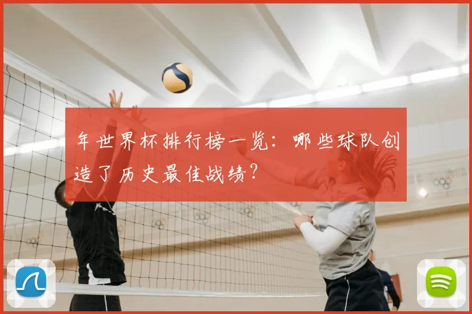 年世界杯排行榜一览：哪些球队创造了历史最佳战绩？