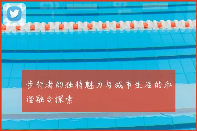 步行者的独特魅力与城市生活的和谐融合探索