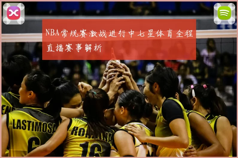 NBA常规赛激战进行中七星体育全程直播赛事解析