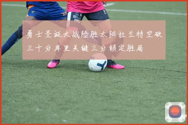 勇士圣诞大战险胜太阳杜兰特空砍三十分库里关键三分锁定胜局