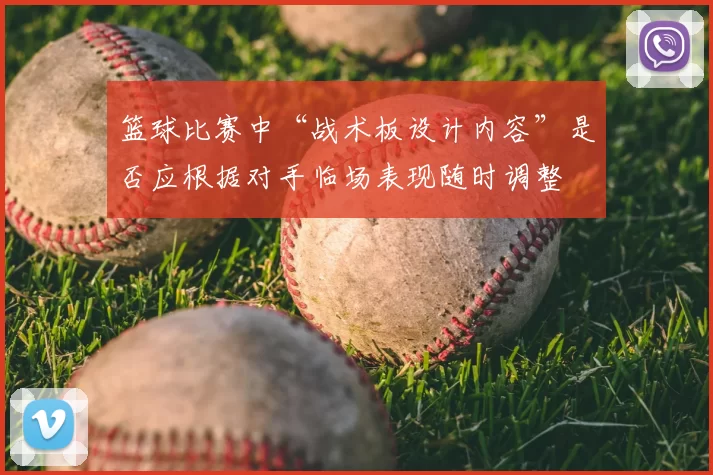 篮球比赛中“战术板设计内容”是否应根据对手临场表现随时调整