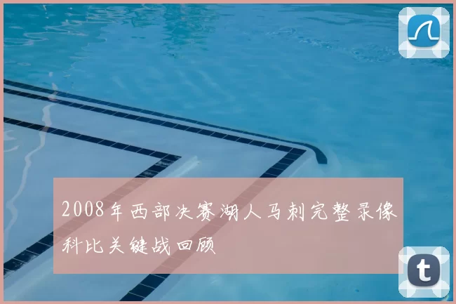 2008年西部决赛湖人马刺完整录像科比关键战回顾