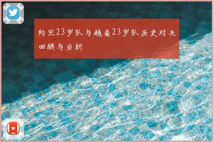 约旦23岁队与越南23岁队历史对决回顾与分析
