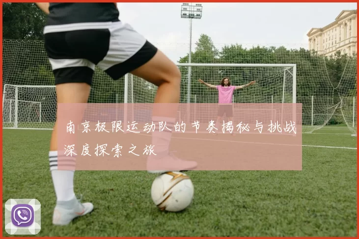 南京极限运动队的节奏揭秘与挑战深度探索之旅