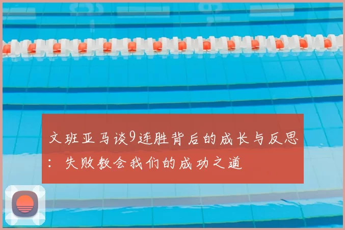 文班亚马谈9连胜背后的成长与反思：失败教会我们的成功之道