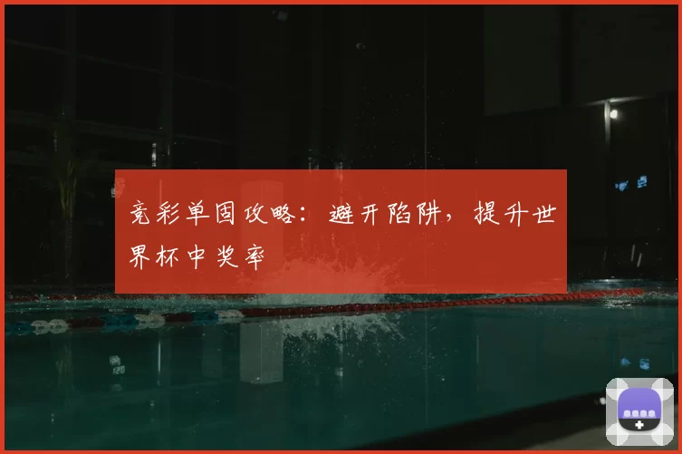 竞彩单固攻略：避开陷阱，提升世界杯中奖率