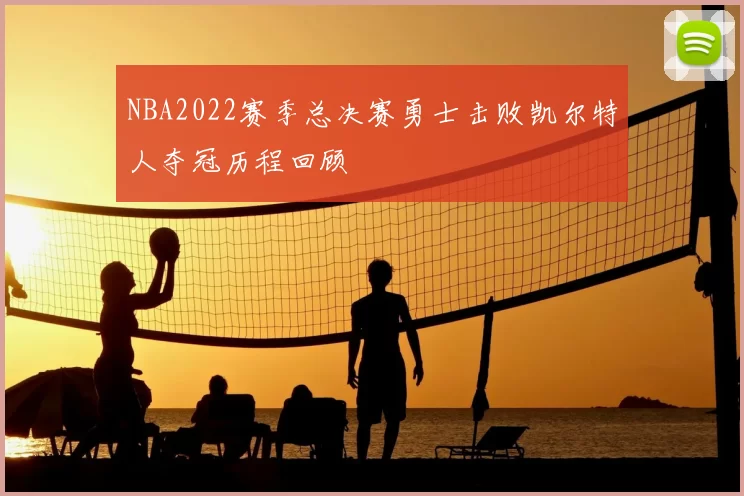 NBA2022赛季总决赛勇士击败凯尔特人夺冠历程回顾