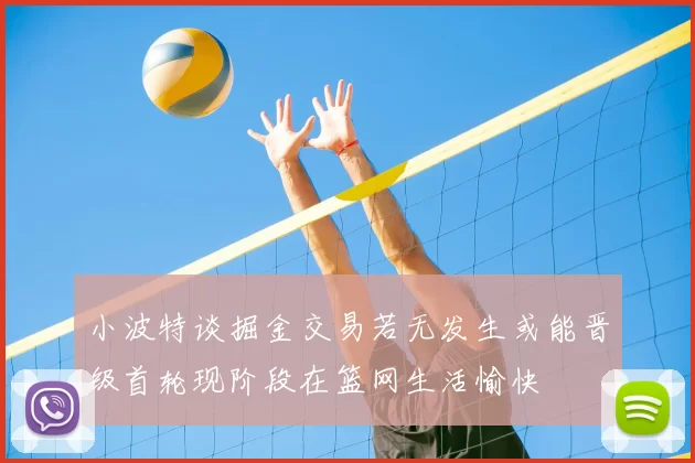 小波特谈掘金交易若无发生或能晋级首轮现阶段在篮网生活愉快