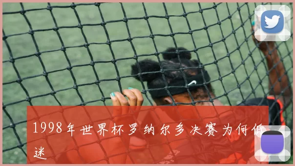 1998年世界杯罗纳尔多决赛为何低迷