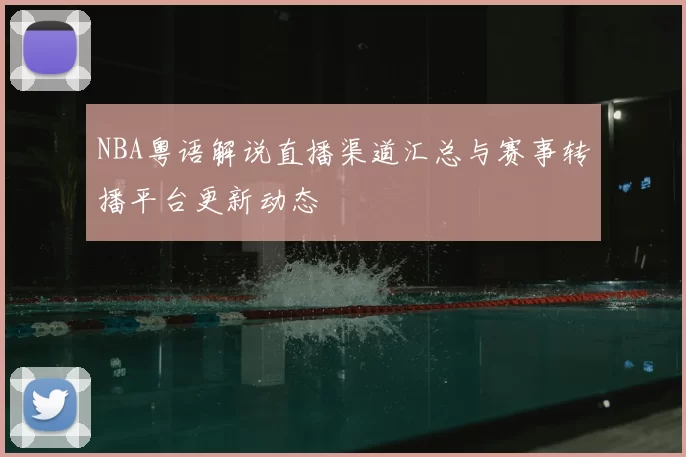 NBA粤语解说直播渠道汇总与赛事转播平台更新动态