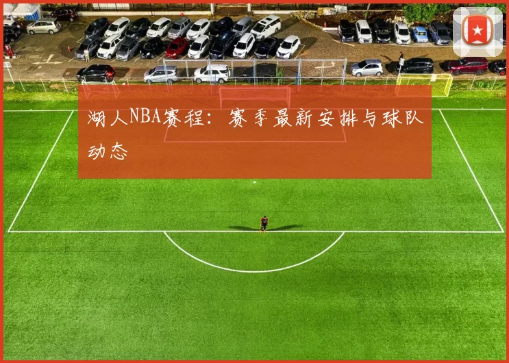 湖人NBA赛程：赛季最新安排与球队动态