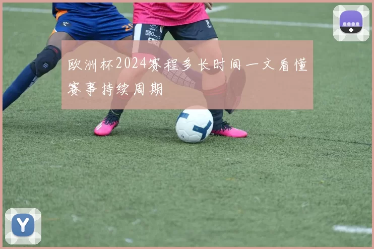 欧洲杯2024赛程多长时间一文看懂赛事持续周期