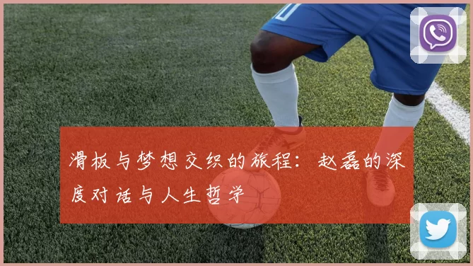 滑板与梦想交织的旅程:赵磊的深度对话与人生哲学
