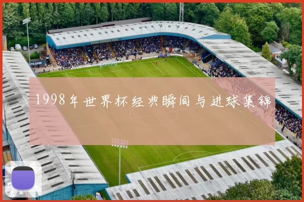 1998年世界杯经典瞬间与进球集锦