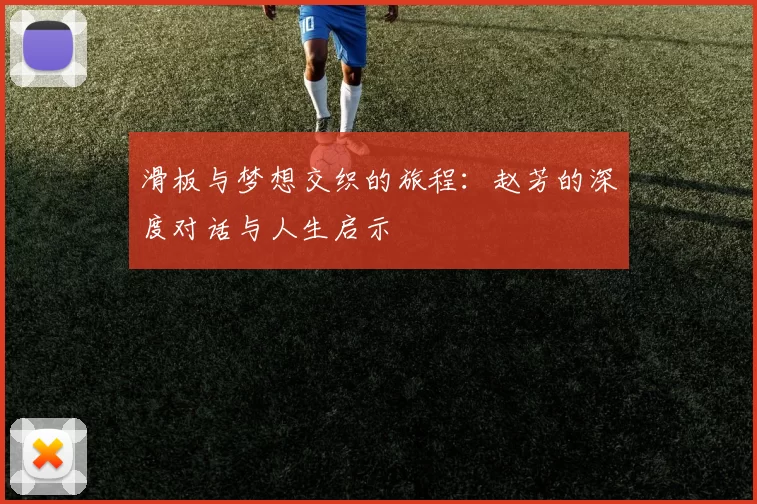 滑板与梦想交织的旅程：赵芳的深度对话与人生启示