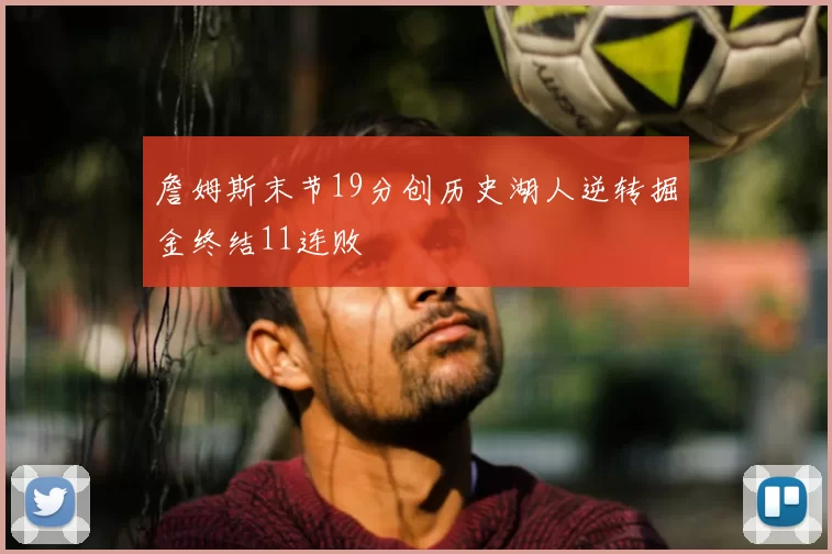 詹姆斯末节19分创历史湖人逆转掘金终结11连败