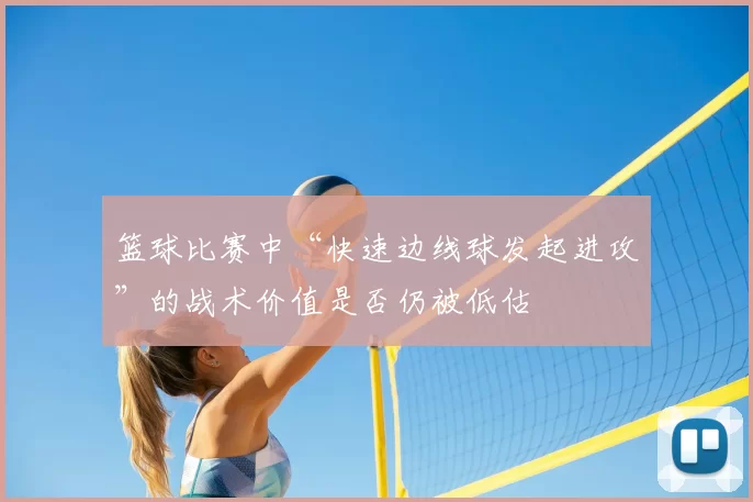 篮球比赛中“快速边线球发起进攻”的战术价值是否仍被低估