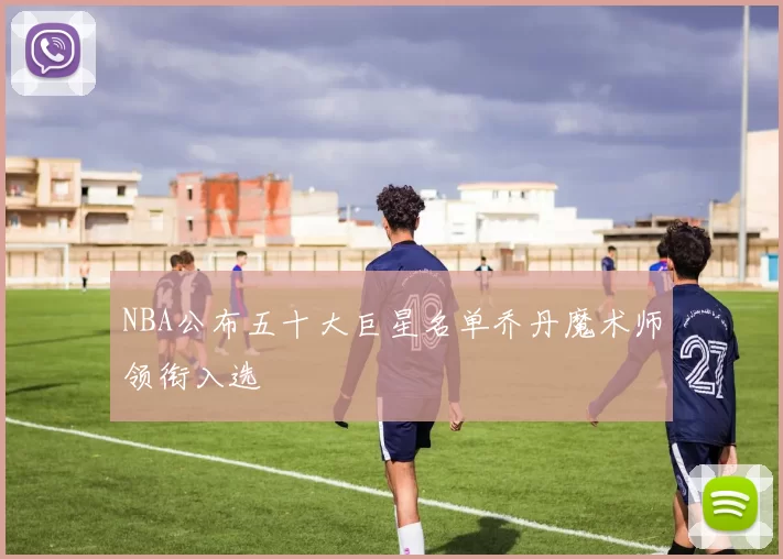 NBA公布五十大巨星名单乔丹魔术师领衔入选