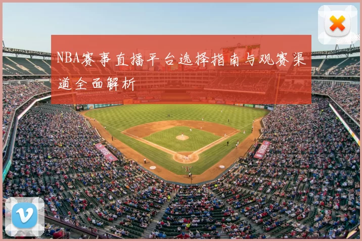 NBA赛事直播平台选择指南与观赛渠道全面解析