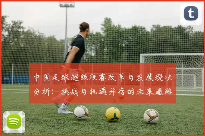中国足球超级联赛改革与发展现状分析：挑战与机遇并存的未来道路