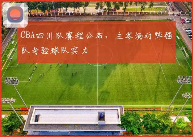 CBA四川队赛程公布,主客场对阵强队考验球队实力
