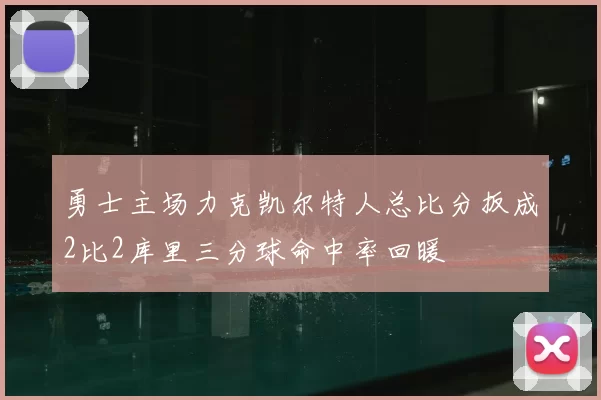 勇士主场力克凯尔特人总比分扳成2比2库里三分球命中率回暖