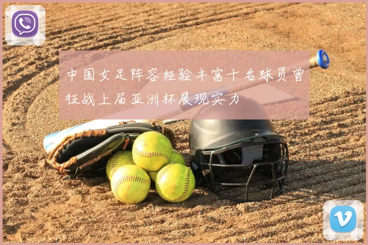 中国女足阵容经验丰富十名球员曾征战上届亚洲杯展现实力