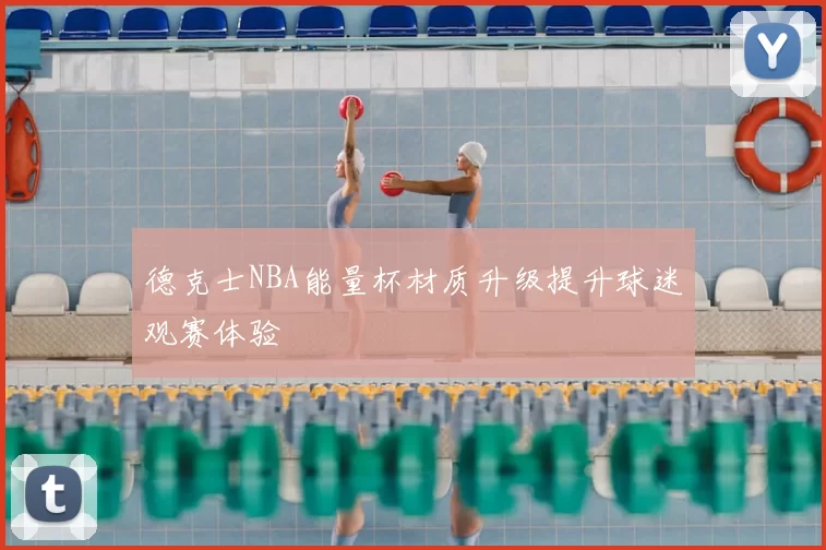 德克士NBA能量杯材质升级提升球迷观赛体验