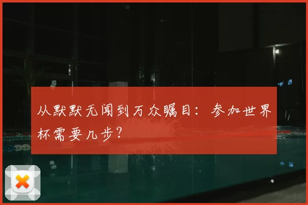 从默默无闻到万众瞩目:参加世界杯需要几步?