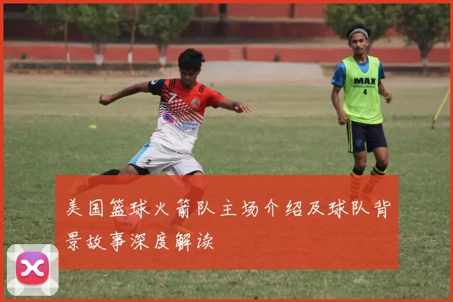 美国篮球火箭队主场介绍及球队背景故事深度解读