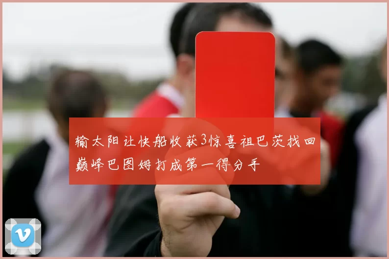 输太阳让快船收获3惊喜祖巴茨找回巅峰巴图姆打成第一得分手