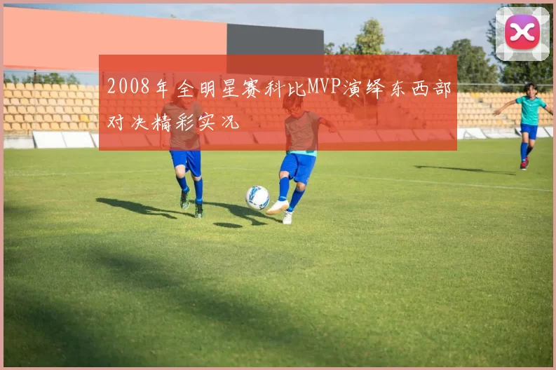 2008年全明星赛科比MVP演绎东西部对决精彩实况