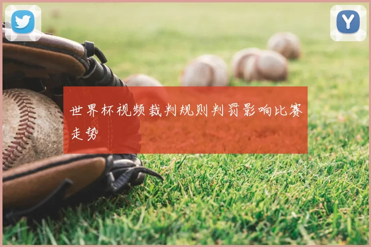 世界杯视频裁判规则判罚影响比赛走势