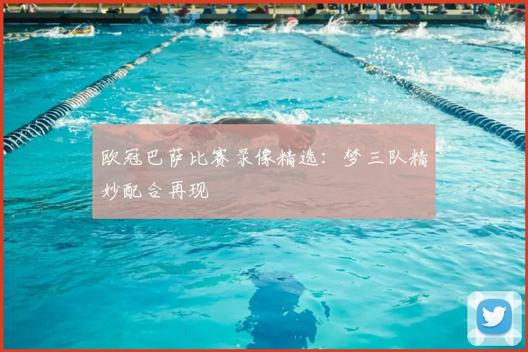 欧冠巴萨比赛录像精选:梦三队精妙配合再现