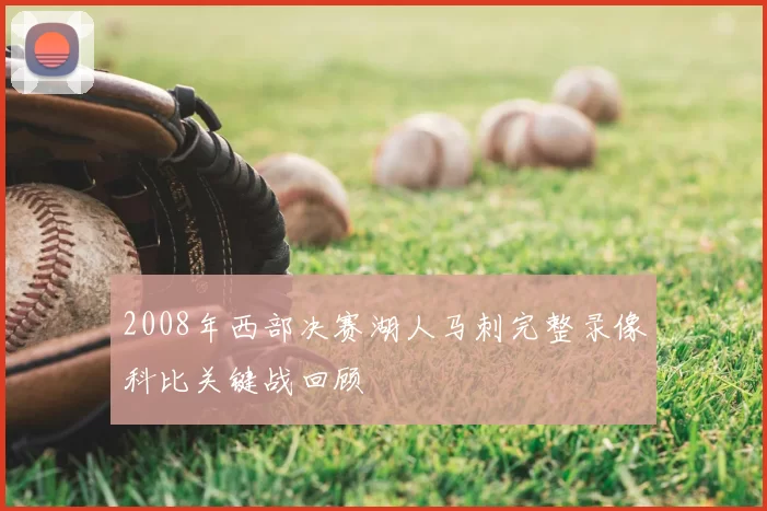2008年西部决赛湖人马刺完整录像科比关键战回顾