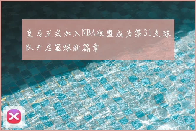 皇马正式加入NBA联盟成为第31支球队开启篮球新篇章