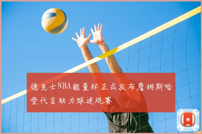 德克士NBA能量杯正式发布詹姆斯哈登代言助力球迷观赛