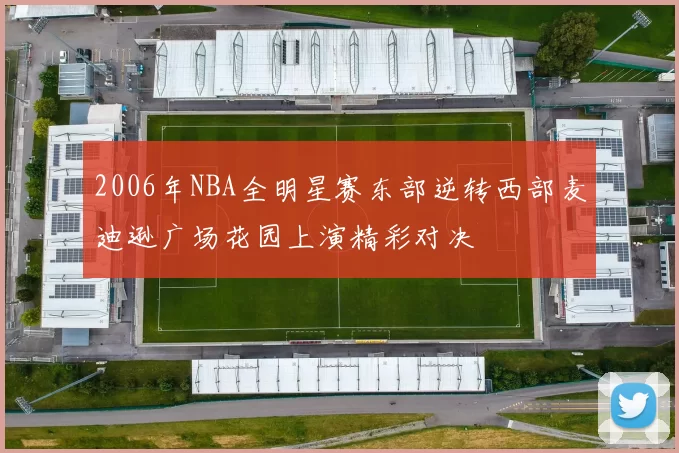2006年NBA全明星赛东部逆转西部麦迪逊广场花园上演精彩对决