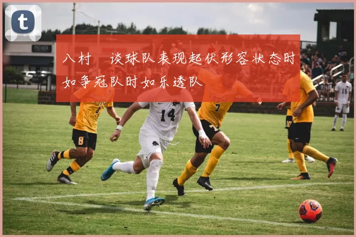 八村塁谈球队表现起伏形容状态时如争冠队时如乐透队