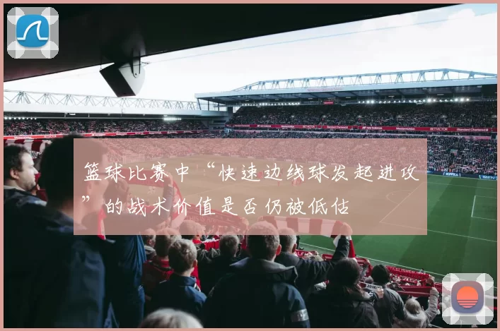 篮球比赛中“快速边线球发起进攻”的战术价值是否仍被低估