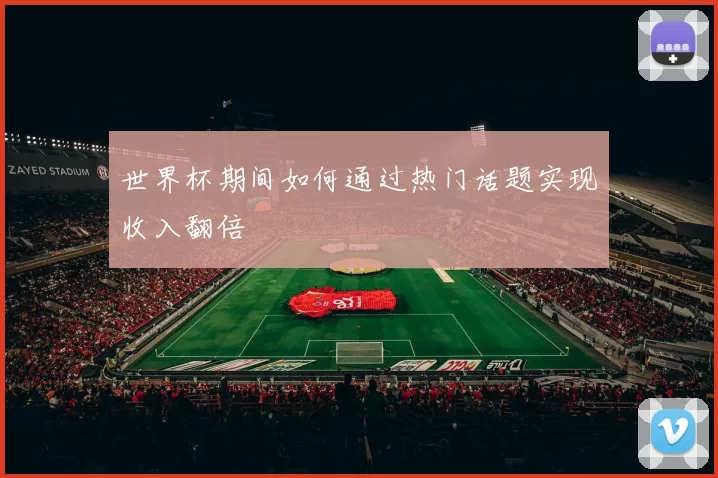 世界杯期间如何通过热门话题实现收入翻倍